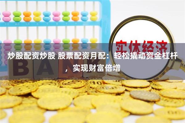 炒股配资炒股 股票配资月配：轻松撬动资金杠杆，实现财富倍增