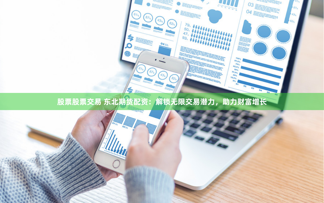 股票股票交易 东北期货配资：解锁无限交易潜力，助力财富增长