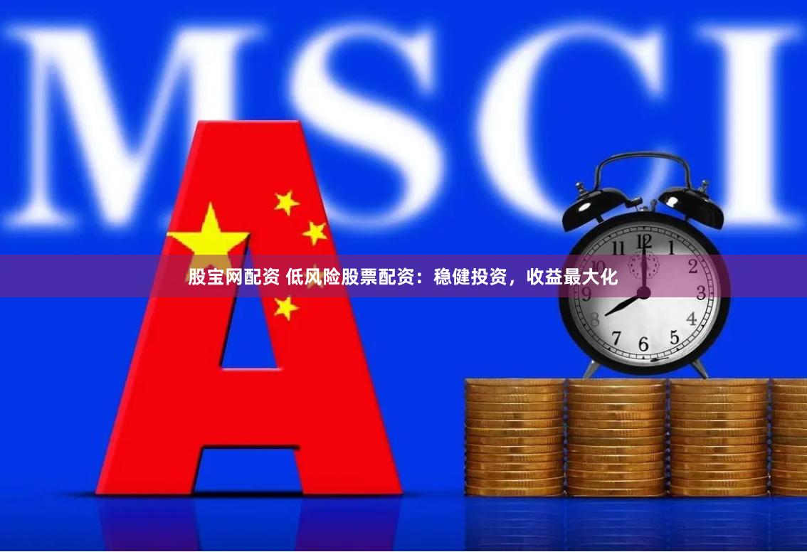 股宝网配资 低风险股票配资：稳健投资，收益最大化