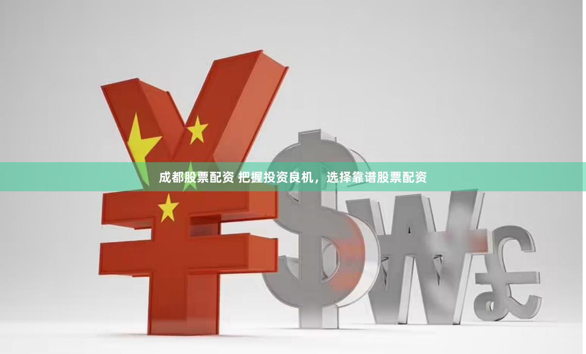 成都股票配资 把握投资良机，选择靠谱股票配资