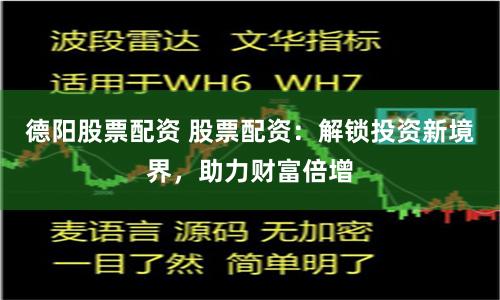 德阳股票配资 股票配资：解锁投资新境界，助力财富倍增