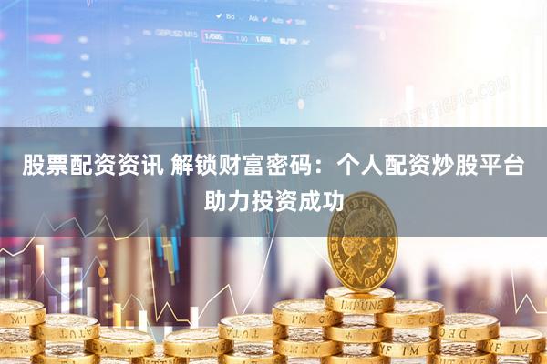 股票配资资讯 解锁财富密码：个人配资炒股平台助力投资成功