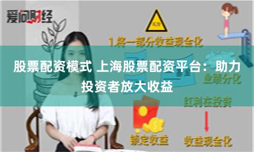 股票配资模式 上海股票配资平台：助力投资者放大收益