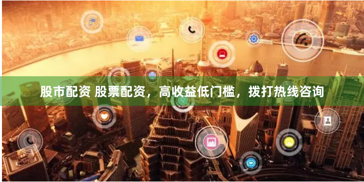 股市配资 股票配资，高收益低门槛，拨打热线咨询