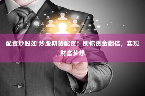 配资炒股如 炒股期货配资：助你资金翻倍，实现财富梦想
