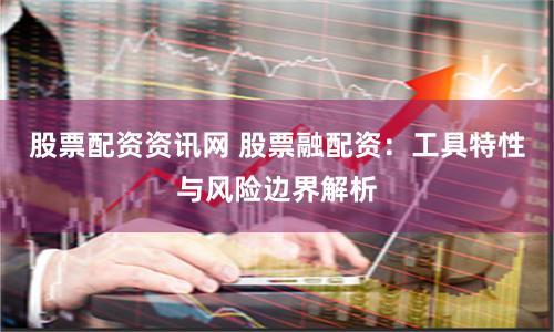 股票配资资讯网 股票融配资：工具特性与风险边界解析