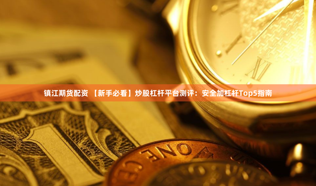 镇江期货配资 【新手必看】炒股杠杆平台测评：安全加杠杆Top5指南