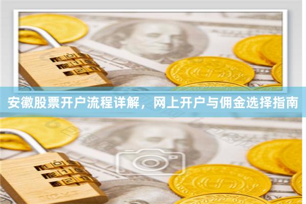 安徽股票开户流程详解，网上开户与佣金选择指南
